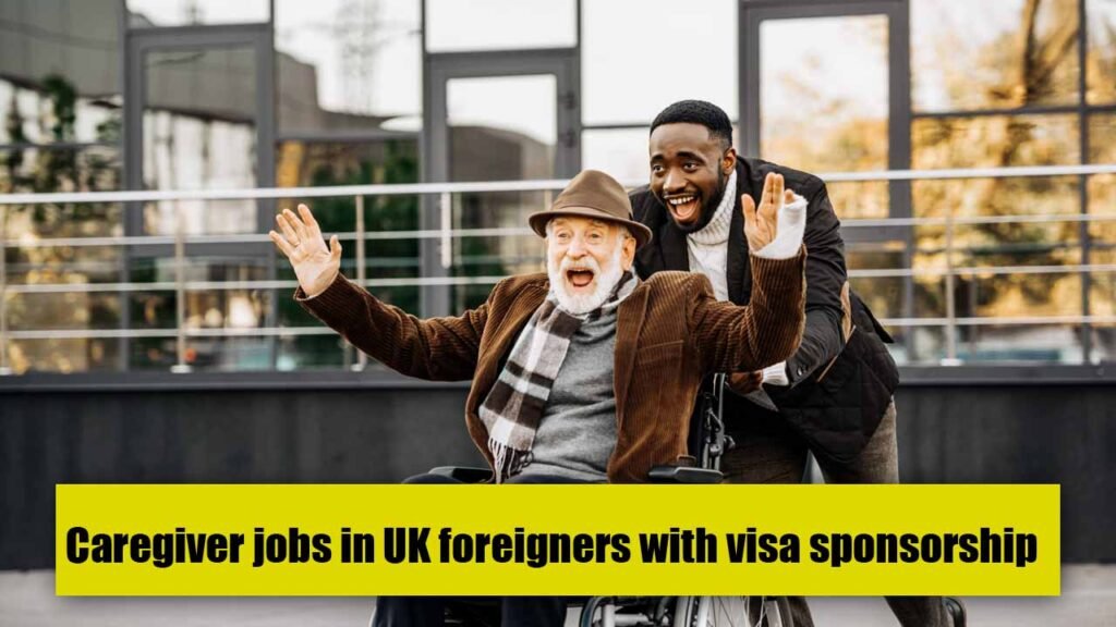 Caregiver jobs in UK foreigners with visa sponsorship 2023