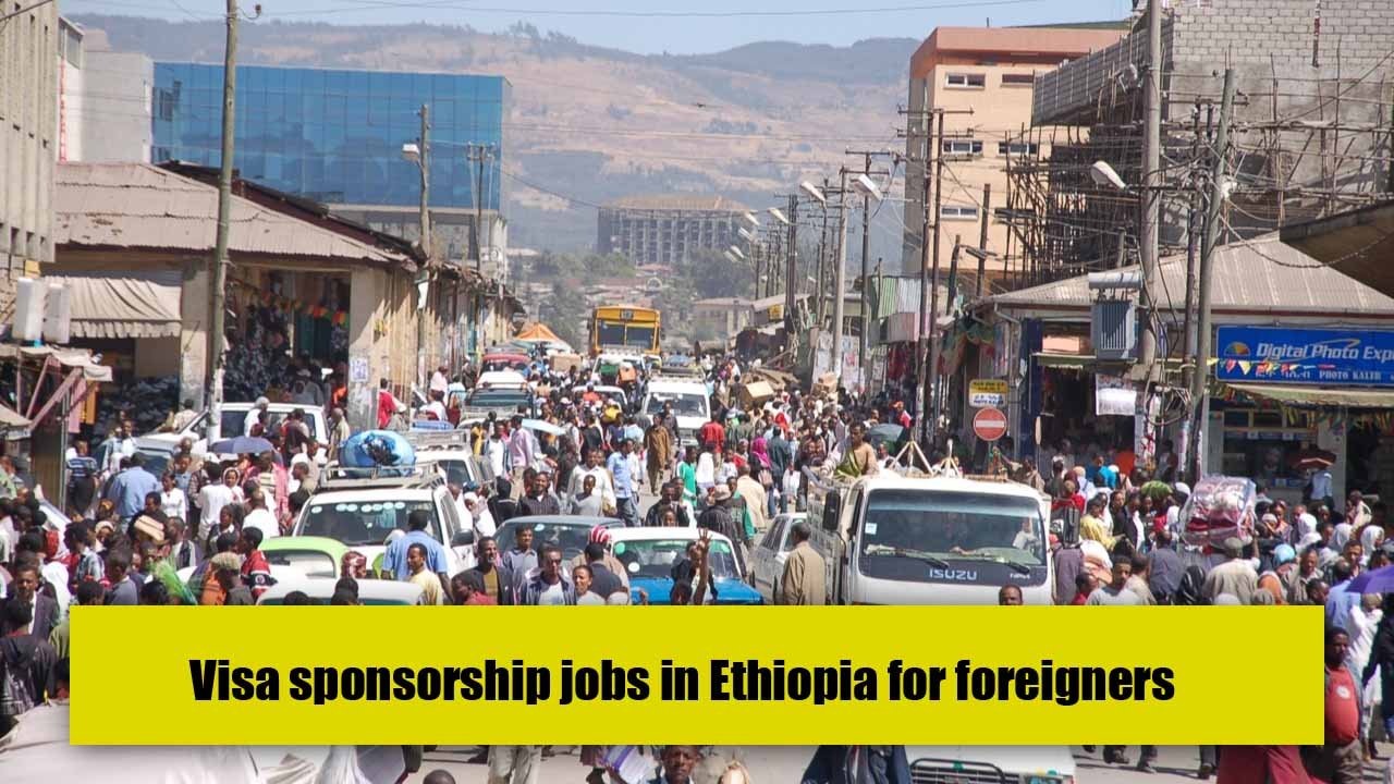 Visa sponsorship jobs in Ethiopia for foreigners