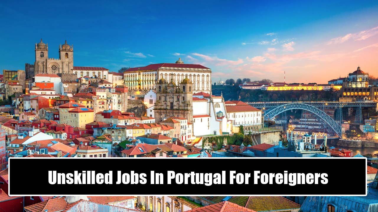 Unskilled Jobs In Portugal For Foreigners