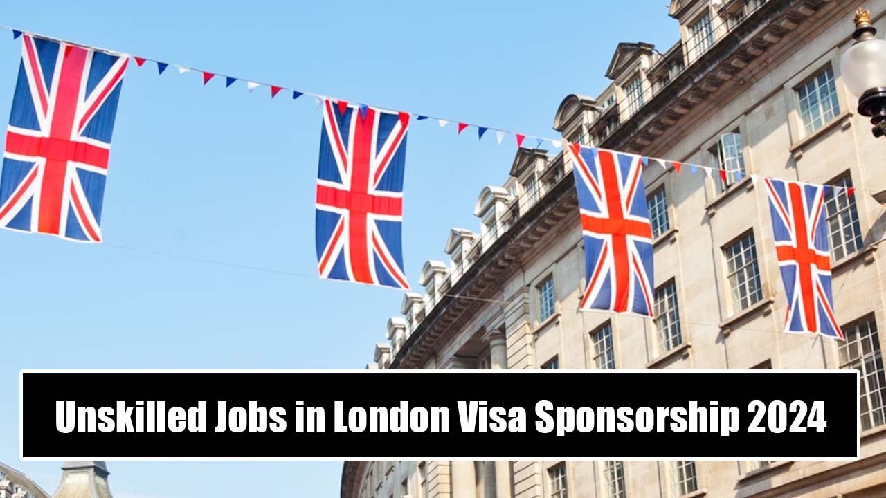 Unskilled Jobs in London with Visa Sponsorship 2024