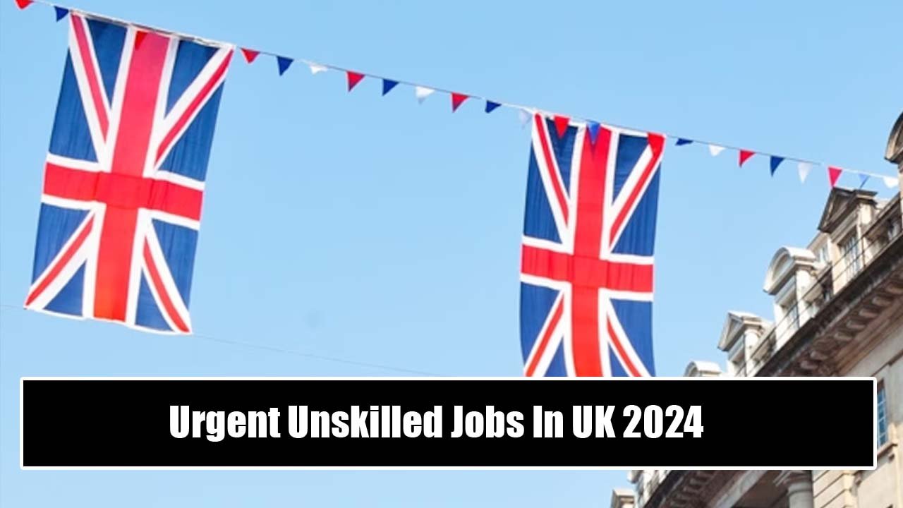 Urgent Unskilled Jobs In UK 2024 – Visa Sponsorship