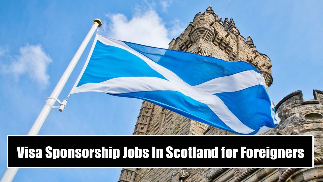 Visa Sponsorship Jobs In Scotland for Foreigners