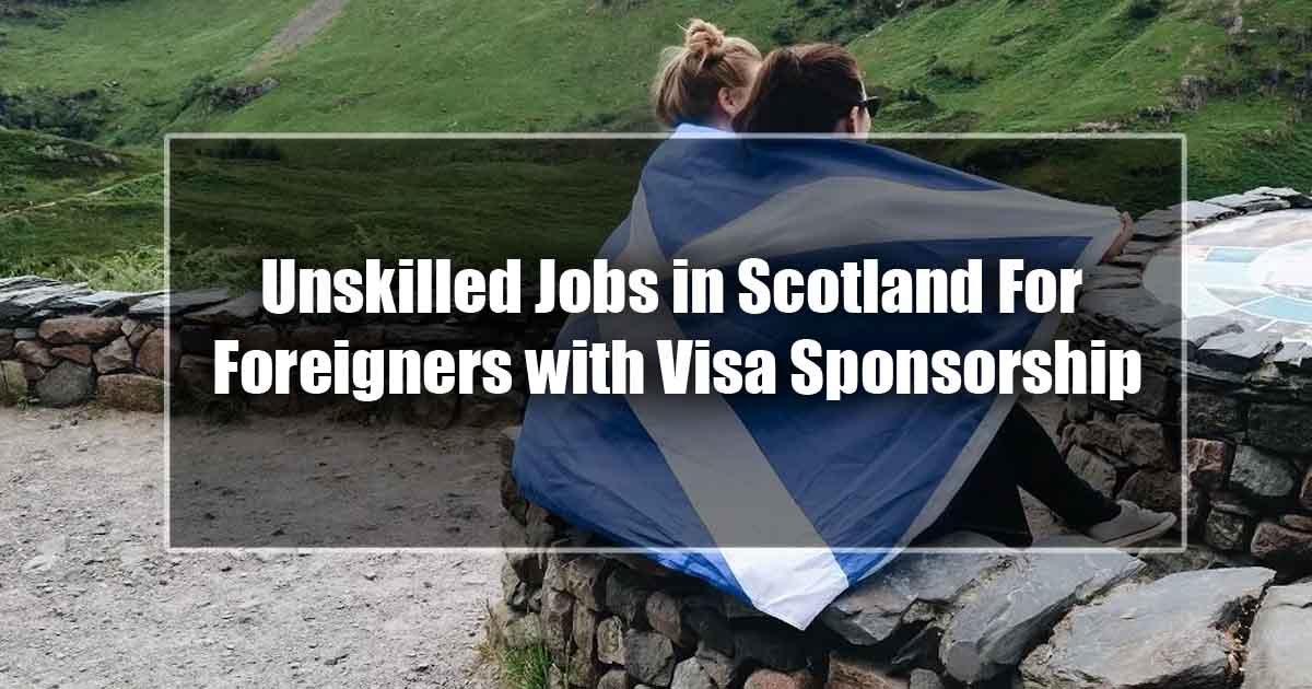 Unskilled Jobs in Scotland For Foreigners with Visa Sponsorship