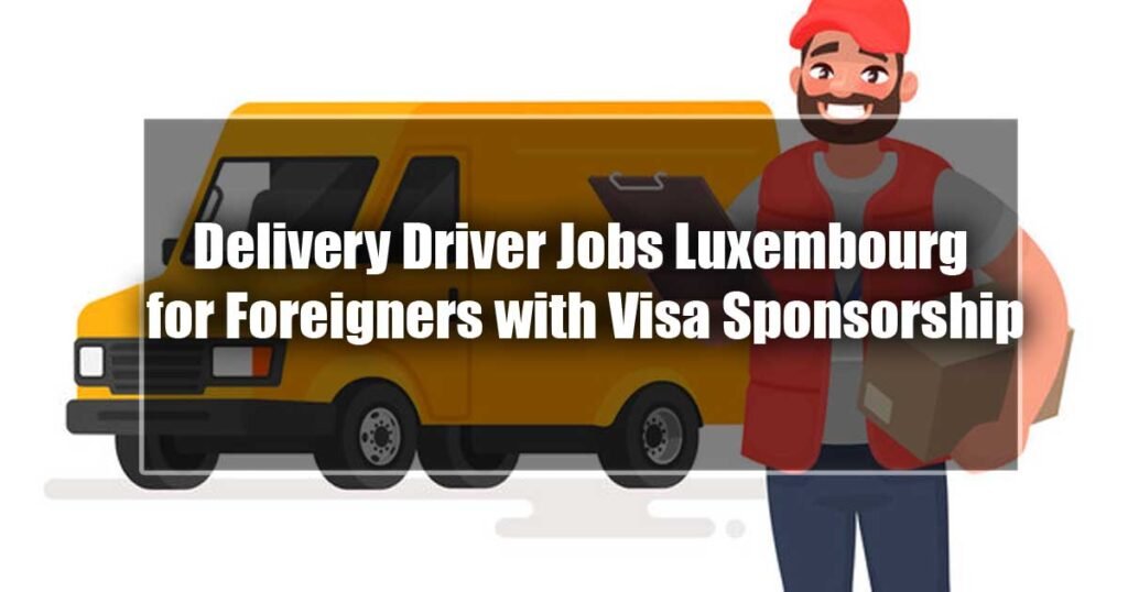 Delivery Driver Jobs Luxembourg for Foreigners with Visa Sponsorship 2024
