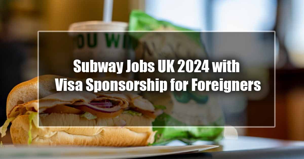 Subway Jobs UK 2024 with Visa Sponsorship for Foreigners