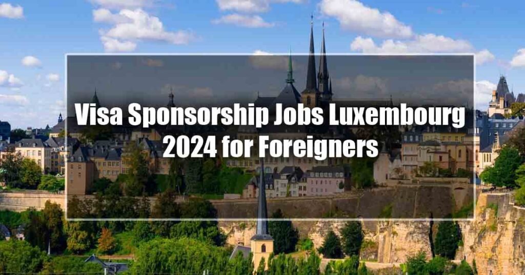 Visa Sponsorship Jobs Luxembourg 2024 for Foreigners