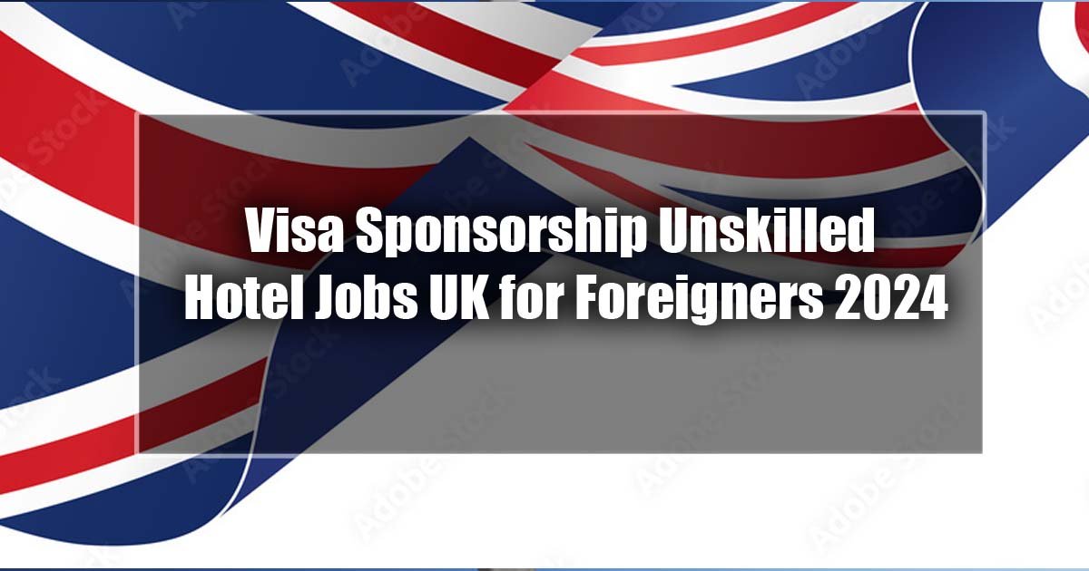 Visa Sponsorship Unskilled Hotel Jobs UK for Foreigners 2024