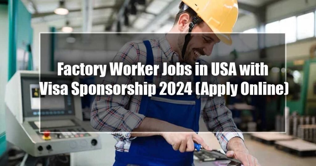Factory Worker Jobs in USA with Visa Sponsorship 2024 (Apply Online)