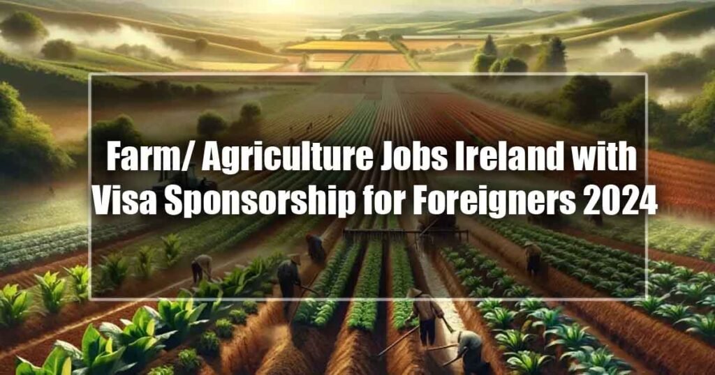 Farm/ Agriculture Jobs Ireland with Visa Sponsorship for Foreigners 2024