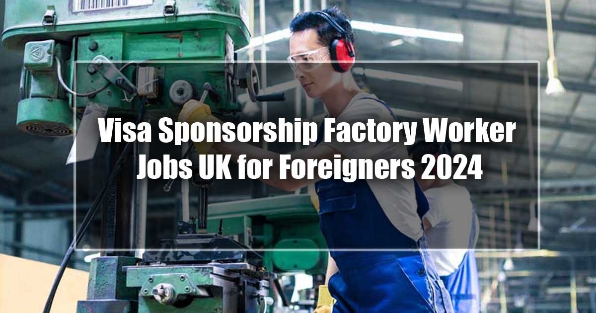 Visa Sponsorship Factory Worker Jobs UK for Foreigners 2024 - Apply Now
